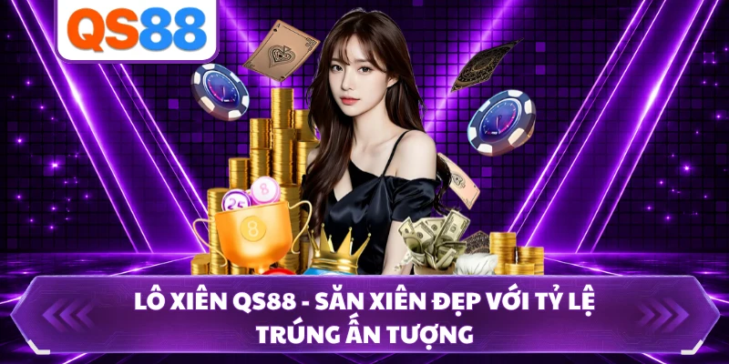 Lô Xiên QS88 - Săn Xiên Đẹp Với Tỷ Lệ Trúng Ấn Tượng